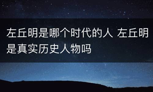 左丘明是哪个时代的人 左丘明是真实历史人物吗