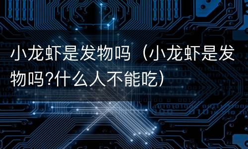 小龙虾是发物吗（小龙虾是发物吗?什么人不能吃）