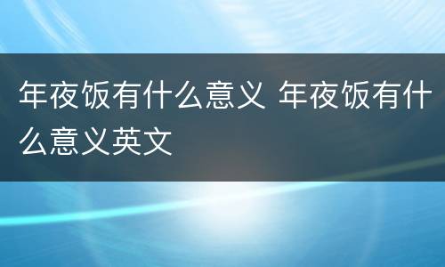 年夜饭有什么意义 年夜饭有什么意义英文