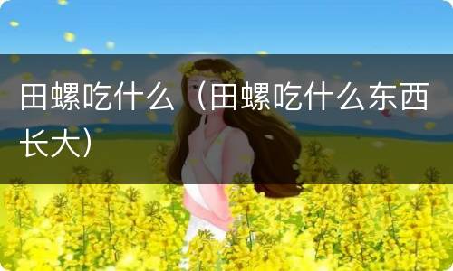 田螺吃什么（田螺吃什么东西长大）