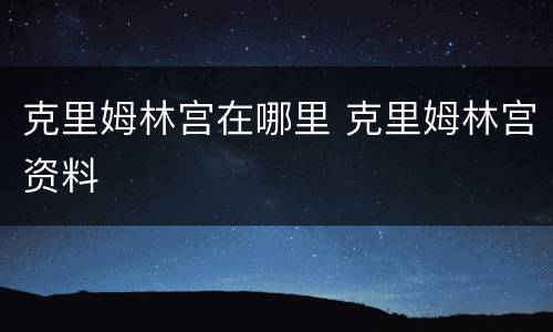 克里姆林宫在哪里 克里姆林宫资料