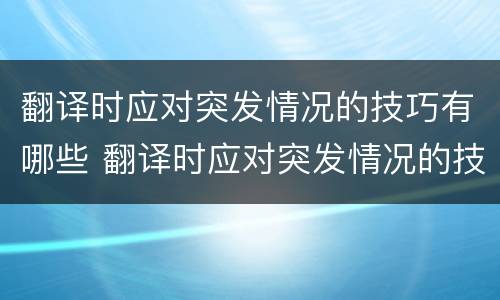 翻译时应对突发情况的技巧有哪些 翻译时应对突发情况的技巧有哪些方面
