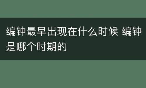 编钟最早出现在什么时候 编钟是哪个时期的