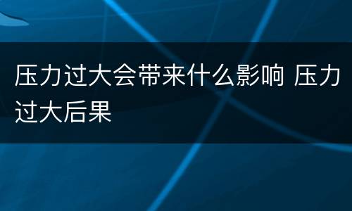 压力过大会带来什么影响 压力过大后果