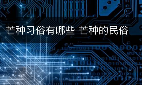 芒种习俗有哪些 芒种的民俗