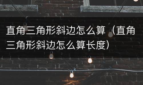 直角三角形斜边怎么算（直角三角形斜边怎么算长度）
