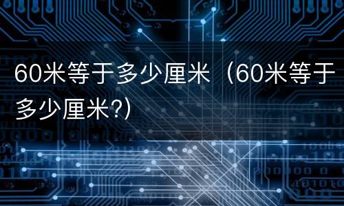 60米等于多少厘米（60米等于多少厘米?）