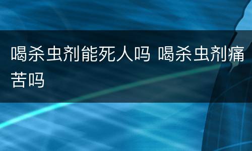 喝杀虫剂能死人吗 喝杀虫剂痛苦吗