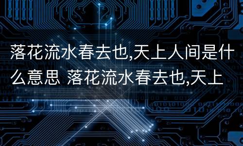 落花流水春去也,天上人间是什么意思 落花流水春去也,天上人间全诗