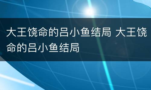 大王饶命的吕小鱼结局 大王饶命的吕小鱼结局
