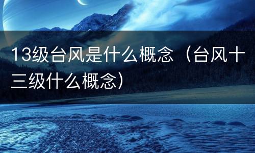 13级台风是什么概念（台风十三级什么概念）