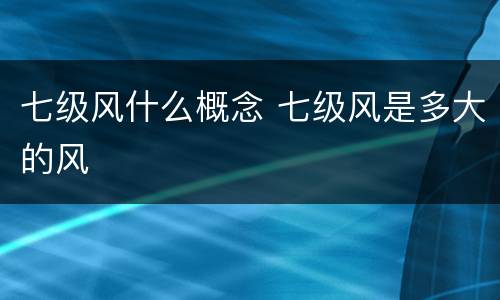 七级风什么概念 七级风是多大的风