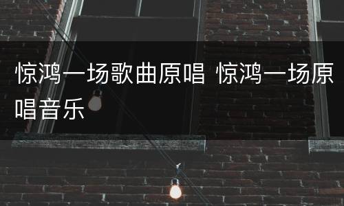 惊鸿一场歌曲原唱 惊鸿一场原唱音乐
