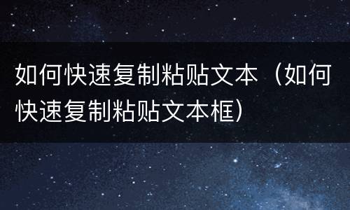 如何快速复制粘贴文本（如何快速复制粘贴文本框）