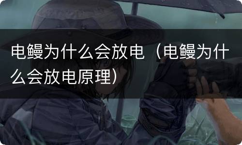 电鳗为什么会放电（电鳗为什么会放电原理）