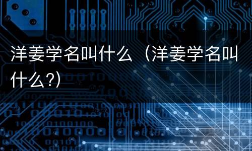 洋姜学名叫什么（洋姜学名叫什么?）