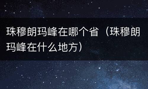 珠穆朗玛峰在哪个省（珠穆朗玛峰在什么地方）