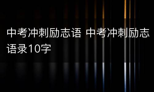中考冲刺励志语 中考冲刺励志语录10字