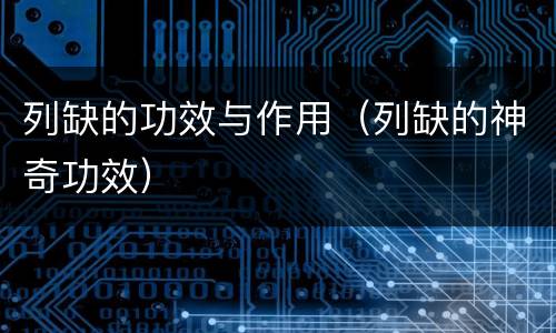 列缺的功效与作用（列缺的神奇功效）
