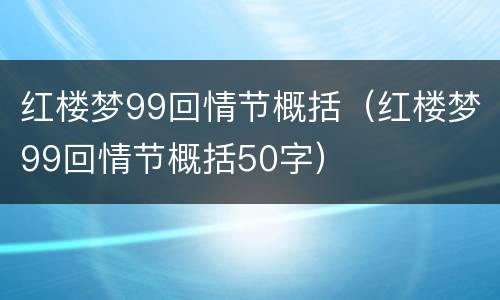 红楼梦99回情节概括（红楼梦99回情节概括50字）