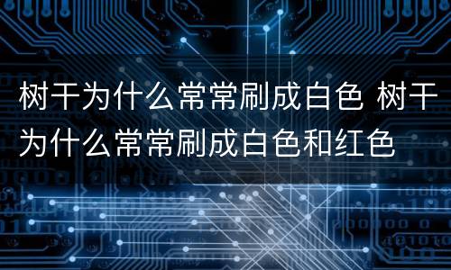 树干为什么常常刷成白色 树干为什么常常刷成白色和红色