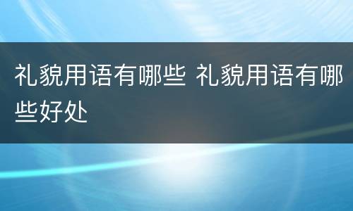 礼貌用语有哪些 礼貌用语有哪些好处