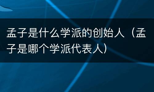 孟子是什么学派的创始人（孟子是哪个学派代表人）