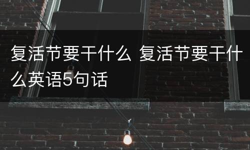 复活节要干什么 复活节要干什么英语5句话