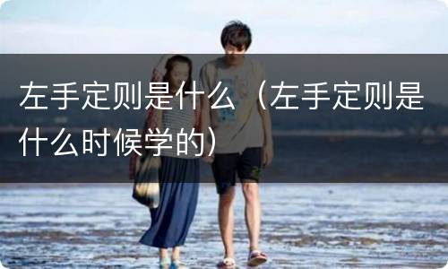 左手定则是什么（左手定则是什么时候学的）