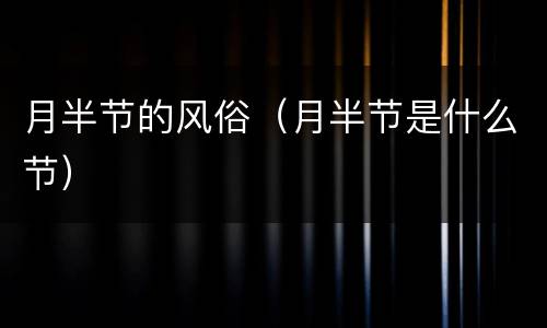 月半节的风俗（月半节是什么节）