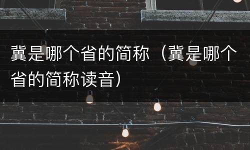 冀是哪个省的简称（冀是哪个省的简称读音）