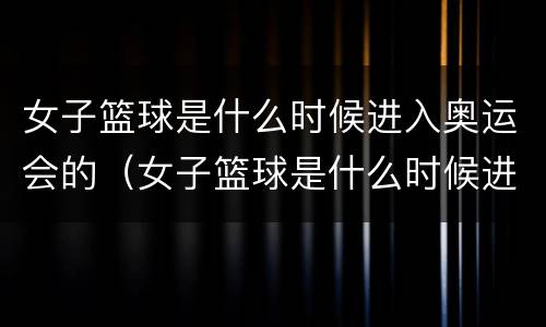 女子篮球是什么时候进入奥运会的（女子篮球是什么时候进入奥运会的英文）