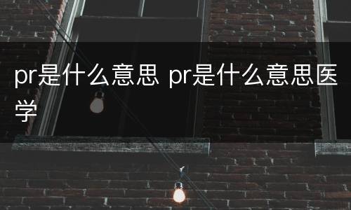 pr是什么意思 pr是什么意思医学