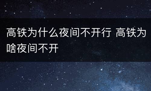 高铁为什么夜间不开行 高铁为啥夜间不开