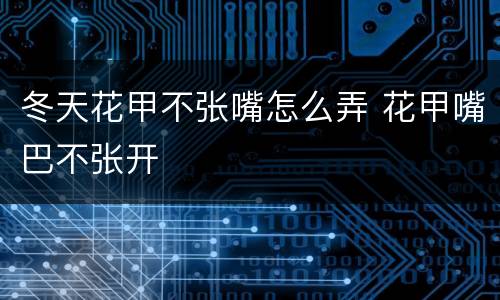 冬天花甲不张嘴怎么弄 花甲嘴巴不张开