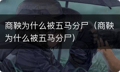 商鞅为什么被五马分尸（商鞅为什么被五马分尸）