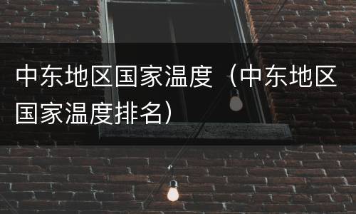 中东地区国家温度（中东地区国家温度排名）