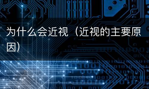 为什么会近视（近视的主要原因）