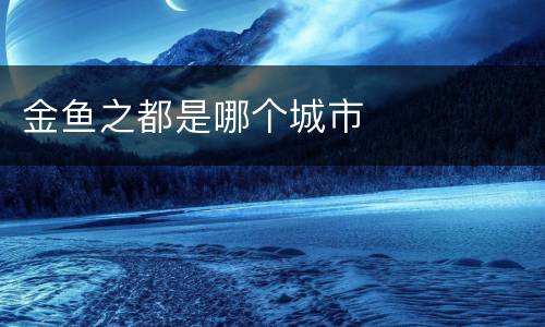 金鱼之都是哪个城市