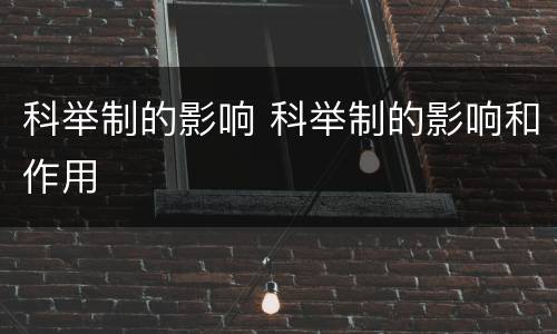 科举制的影响 科举制的影响和作用