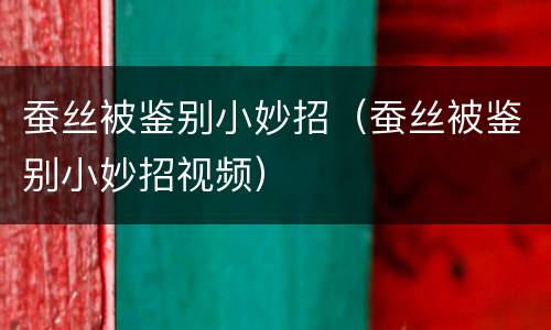 蚕丝被鉴别小妙招（蚕丝被鉴别小妙招视频）