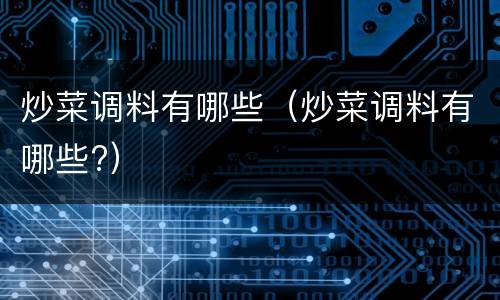 炒菜调料有哪些（炒菜调料有哪些?）