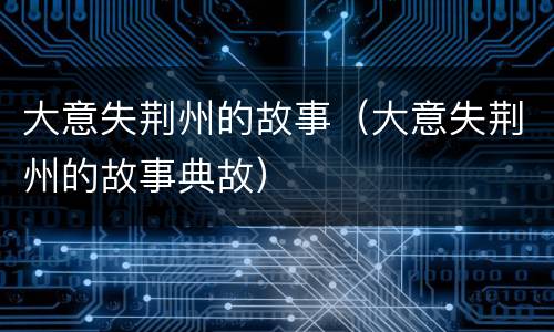 大意失荆州的故事（大意失荆州的故事典故）