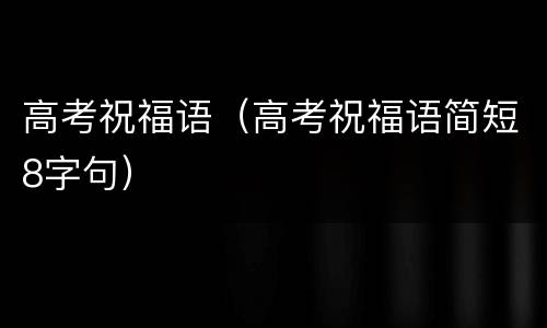 高考祝福语（高考祝福语简短8字句）