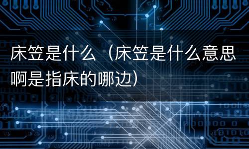 床笠是什么（床笠是什么意思啊是指床的哪边）