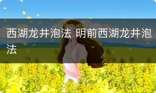 西湖龙井泡法 明前西湖龙井泡法