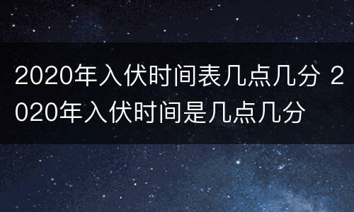 2020年入伏时间表几点几分 2020年入伏时间是几点几分