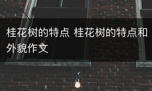 桂花树的特点 桂花树的特点和外貌作文