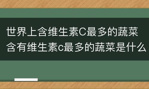 世界上含维生素C最多的蔬菜 含有维生素c最多的蔬菜是什么