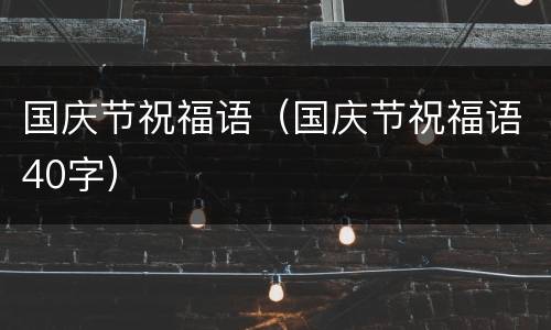 国庆节祝福语（国庆节祝福语40字）